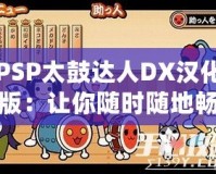 PSP太鼓達(dá)人DX漢化版：讓你隨時(shí)隨地暢玩經(jīng)典音樂(lè)游戲！