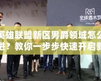 英雄聯(lián)盟新區(qū)男爵領(lǐng)域怎么進(jìn)？教你一步步快速開(kāi)啟新世界的大門！