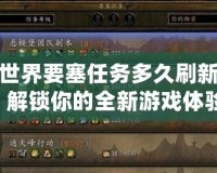 魔獸世界要塞任務(wù)多久刷新一次？解鎖你的全新游戲體驗(yàn)！