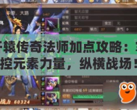 軒轅傳奇法師加點攻略：掌控元素力量，縱橫戰(zhàn)場！