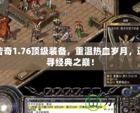 傳奇1.76頂級裝備，重溫?zé)嵫獨q月，追尋經(jīng)典之巔！