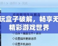 多玩盒子破解，暢享無(wú)限精彩游戲世界