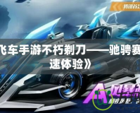《QQ飛車手游不朽剃刀——馳騁賽道，極速體驗(yàn)》