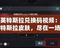 和平精英特斯拉兌換碼視頻：如何獲得超酷特斯拉皮膚，盡在一場(chǎng)游戲中！