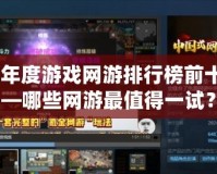2024年度游戲網(wǎng)游排行榜前十名——哪些網(wǎng)游最值得一試？