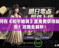 如何在《和平精英》里免費(fèi)獲得服飾幣？攻略全解析！