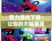 智力游戲下載：讓你的大腦更靈活，挑戰(zhàn)無(wú)極限！