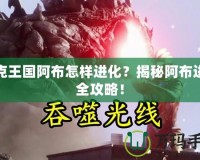 洛克王國阿布怎樣進(jìn)化？揭秘阿布進(jìn)化全攻略！