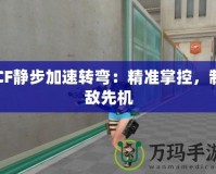 CF靜步加速轉(zhuǎn)彎：精準(zhǔn)掌控，制敵先機(jī)