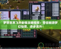 夢想世界飛升劇情攻略視頻：帶你暢游夢幻仙境，步步高升！