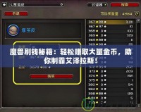 魔獸刷錢秘籍：輕松賺取大量金幣，助你制霸艾澤拉斯！