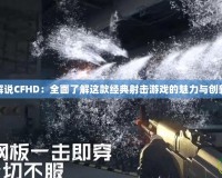 解說CFHD：全面了解這款經典射擊游戲的魅力與創(chuàng)新