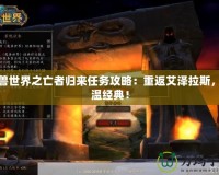 魔獸世界之亡者歸來(lái)任務(wù)攻略：重返艾澤拉斯，重溫經(jīng)典！