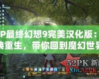 PSP最終幻想9完美漢化版：經(jīng)典重生，帶你回到魔幻世界