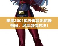 拳皇2001風云再起出招表帶圖，盡享激情對決！