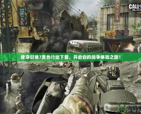 使命召喚7黑色行動下載，開啟你的戰(zhàn)爭體驗之旅！