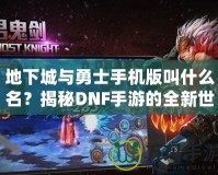 地下城與勇士手機(jī)版叫什么名？揭秘DNF手游的全新世界