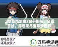 口袋妖怪黑白2金手指版：全新冒險，開啟無盡寶可夢世界