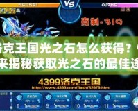 洛克王國光之石怎么獲得？快來揭秘獲取光之石的最佳途徑！