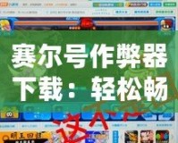 賽爾號作弊器下載：輕松暢玩賽爾號，贏得每一場戰(zhàn)斗