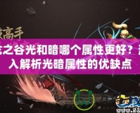 龍之谷光和暗哪個(gè)屬性更好？深入解析光暗屬性的優(yōu)缺點(diǎn)