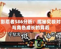火影忍者586分析：揭秘究極對(duì)決與角色成長的背后