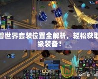 魔獸世界套裝位置全解析，輕松獲取頂級裝備！