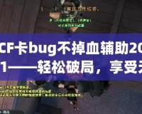 CF卡bug不掉血輔助2021——輕松破局，享受無(wú)盡快感