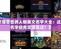 《魔獸世界人物英文名字大全：這些名字你肯定沒見過！》