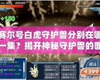 賽爾號(hào)白虎守護(hù)獸分別在哪一集？揭開(kāi)神秘守護(hù)獸的面紗！