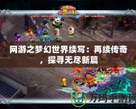 網(wǎng)游之夢(mèng)幻世界續(xù)寫：再續(xù)傳奇，探尋無盡新篇