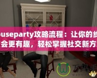 Houseparty攻略流程：讓你的線上聚會更有趣，輕松掌握社交新方式