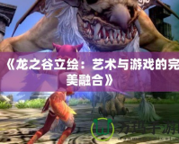 《龍之谷立繪：藝術與游戲的完美融合》