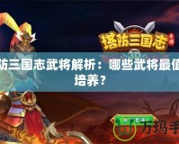 塔防三國志武將解析：哪些武將最值得培養(yǎng)？
