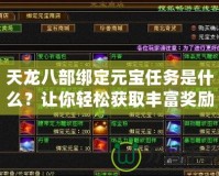 天龍八部綁定元寶任務是什么？讓你輕松獲取豐富獎勵的秘籍！