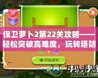 保衛(wèi)蘿卜2第22關(guān)攻略——輕松突破高難度，玩轉(zhuǎn)塔防策略！