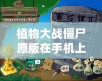 植物大戰(zhàn)僵尸原版在手機(jī)上怎么下載？輕松享受經(jīng)典游戲樂趣！