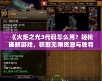 《火炬之光3代碼怎么用？輕松破解游戲，獲取無限資源與獨(dú)特裝備！》