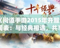 《問道手游2015年開服時(shí)間表：與經(jīng)典相遇，共享仙俠奇緣》