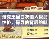 洛克王國白發(fā)懶人極品性格，探尋他背后的魅力與智慧