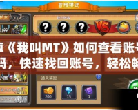 安卓《我叫MT》如何查看賬號和密碼，快速找回賬號，輕松暢玩游戲