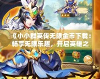 《小小群英傳無限金幣下載：暢享無限樂趣，開啟英雄之路》