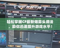 輕松掌握CF最新煙霧頭調(diào)法，助你迅速提升游戲水平！