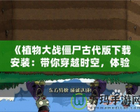 《植物大戰(zhàn)僵尸古代版下載安裝：帶你穿越時(shí)空，體驗(yàn)經(jīng)典的全新風(fēng)貌！》
