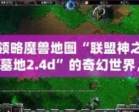 領(lǐng)略魔獸地圖“聯(lián)盟神之墓地2.4d”的奇幻世界，激戰(zhàn)全場的榮耀之旅！