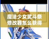 魔法少女武斗祭修改器怎么獲得？攻略全面解鎖！