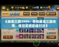 《胡萊三國3999：帶你重溫三國傳奇，體驗策略巔峰對決》