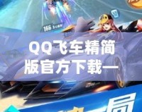 QQ飛車精簡(jiǎn)版官方下載——暢享極速體驗(yàn)，無(wú)需擔(dān)心設(shè)備負(fù)擔(dān)！