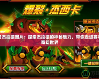 賽爾號杰拉德圖片：探索杰拉德的神秘魅力，帶你走進(jìn)賽爾號的奇幻世界