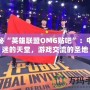 探秘“英雄聯(lián)盟OMG貼吧”：電競迷的天堂，游戲交流的圣地